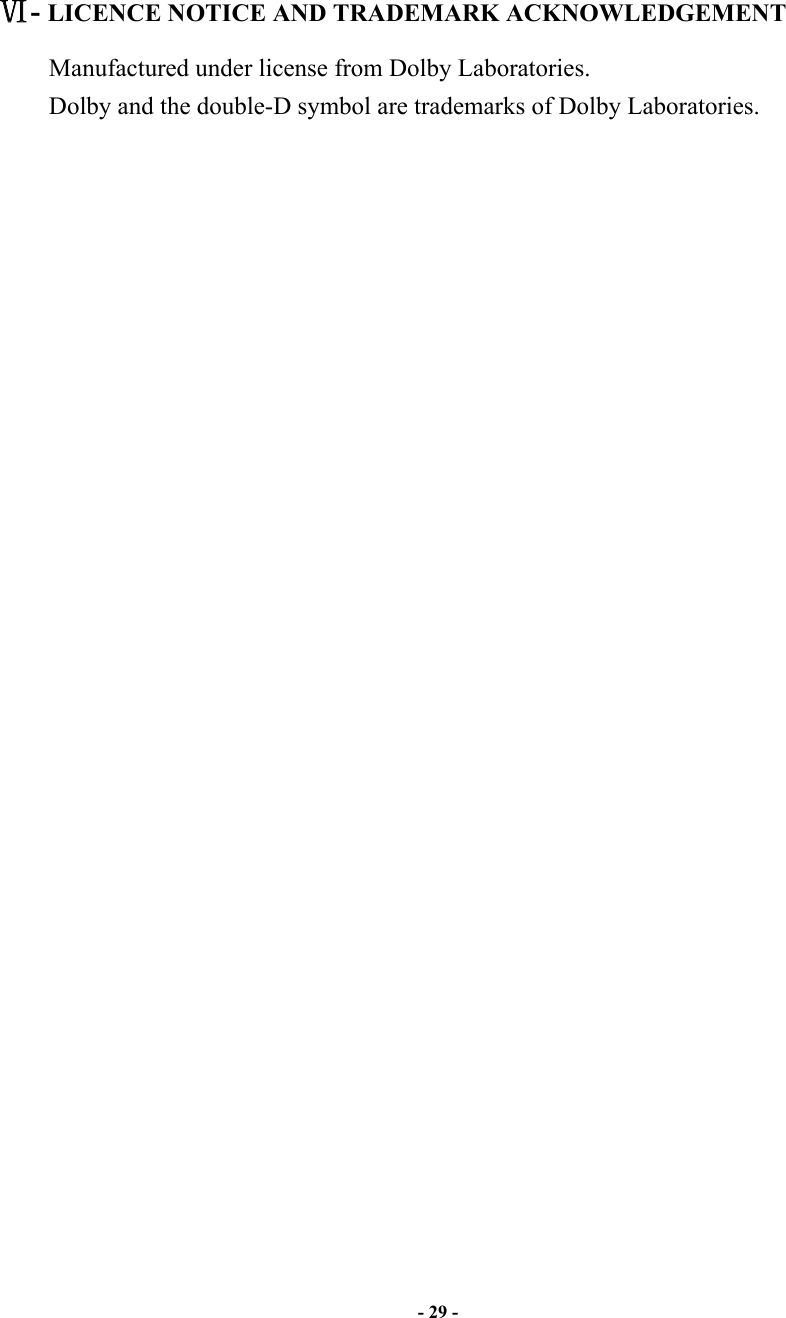                       - 29 -      - LICENCE NOTICE AND TRADEMARK ACKNOWLEDGEMENT           Manufactured under license from Dolby Laboratories.         Dolby and the double-D symbol are trademarks of Dolby Laboratories.                                 