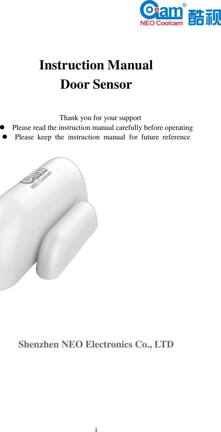   1           Instruction Manual Door Sensor  Thank you for your support  Please read the instruction manual carefully before operating  Please  keep  the  instruction  manual for  future  reference     Shenzhen NEO Electronics Co., LTD     