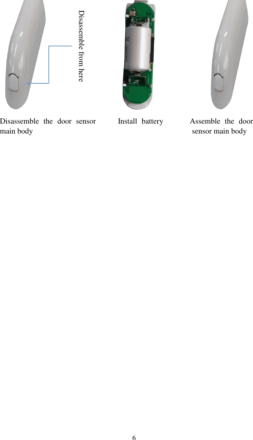   6                                        Disassemble  the  door  sensor          Install  battery            Assemble  the  door                main body                                          sensor main body                                                       Disassemble from here 