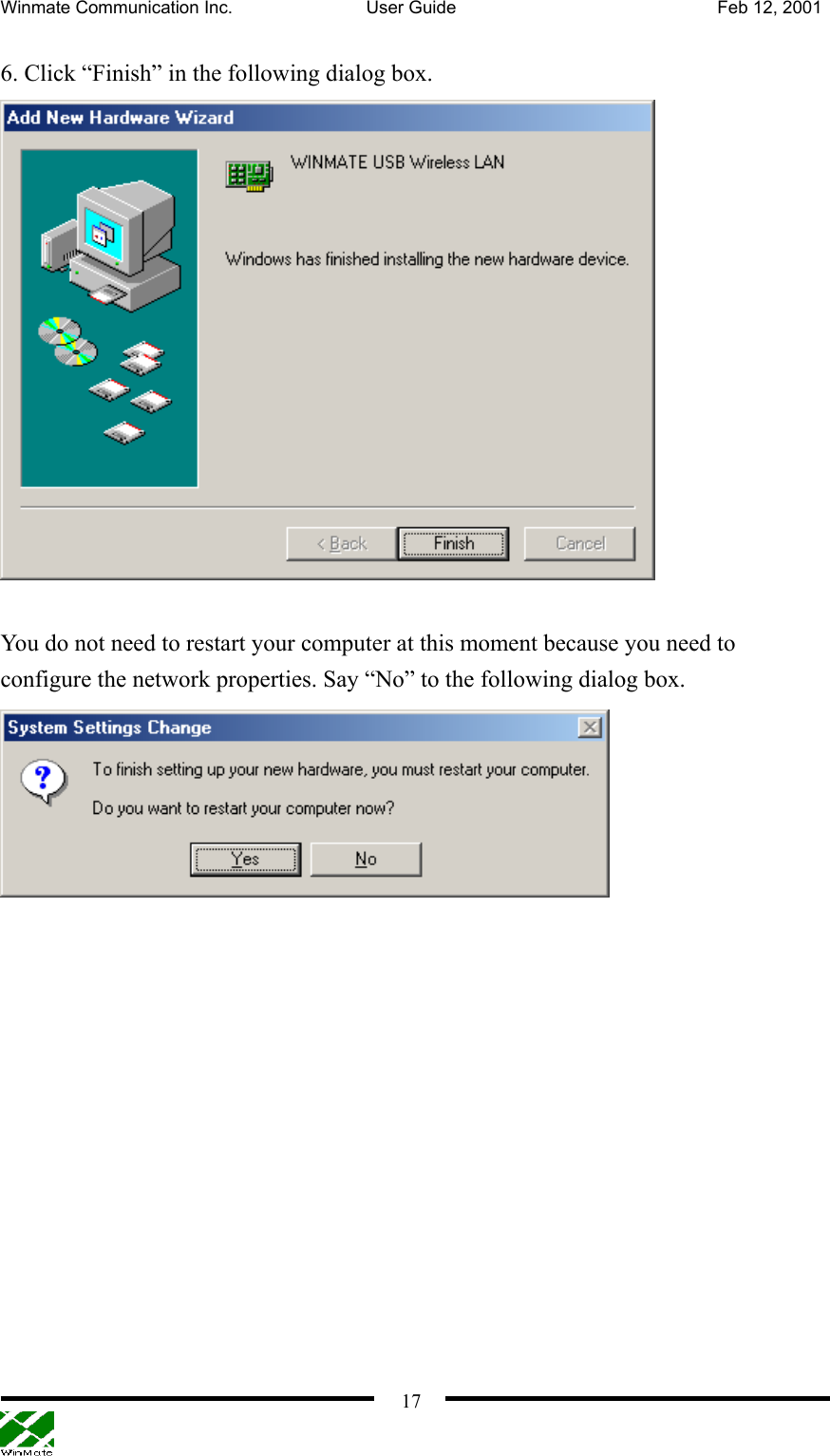 Winmate Communication Inc.  User Guide  Feb 12, 2001    176. Click “Finish” in the following dialog box.   You do not need to restart your computer at this moment because you need to configure the network properties. Say “No” to the following dialog box.  