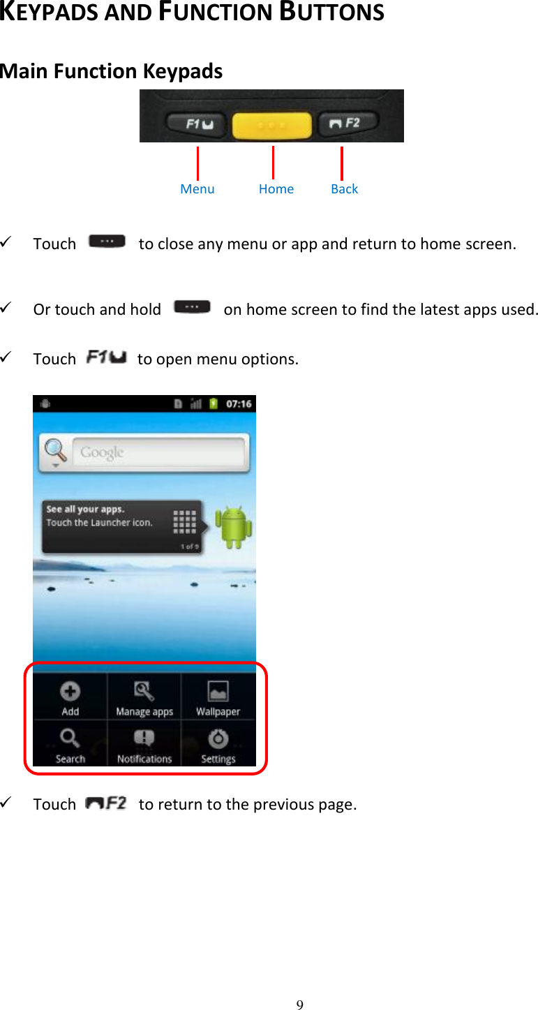 9  KEYPADS AND FUNCTION BUTTONS Main Function Keypads            Menu            Home        Back          Touch    to close any menu or app and return to home screen.  Or touch and hold    on home screen to find the latest apps used.  Touch    to open menu options.   Touch    to return to the previous page. 