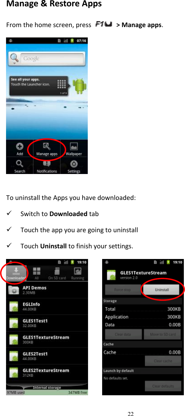 22  Manage &amp; Restore Apps From the home screen, press    &gt; Manage apps.     To uninstall the Apps you have downloaded:  Switch to Downloaded tab  Touch the app you are going to uninstall  Touch Uninstall to finish your settings.       