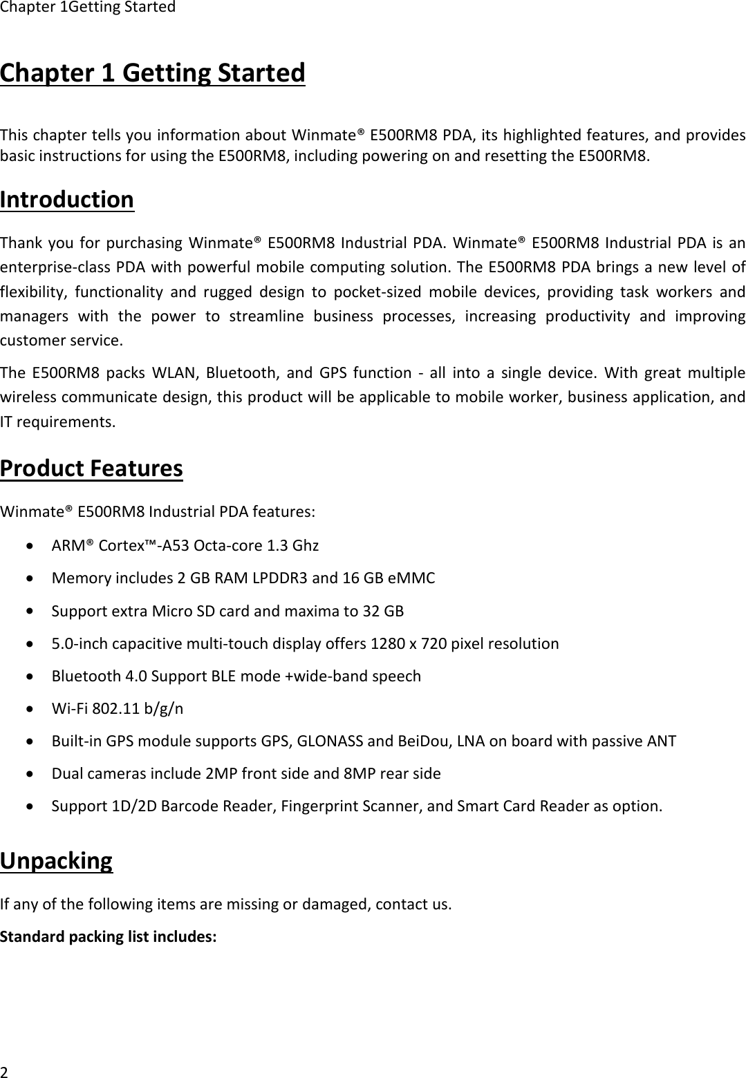 Chapter 1Getting Started2Chapter 1 Getting StartedThis chapter tells you information about Winmate® E500RM8 PDA, its highlighted features, and providesbasic instructions for using the E500RM8, including powering on and resetting the E500RM8.IntroductionThank you for purchasing Winmate® E500RM8 Industrial PDA. Winmate® E500RM8 Industrial PDA is anenterprise-class PDA with powerful mobile computing solution. The E500RM8 PDA brings a new level offlexibility, functionality and rugged design to pocket-sized mobile devices, providing task workers andmanagers with the power to streamline business processes, increasing productivity and improvingcustomer service.The E500RM8 packs WLAN, Bluetooth, and GPS function - all into a single device. With great multiplewireless communicate design, this product will be applicable to mobile worker, business application, andIT requirements.Product FeaturesWinmate® E500RM8 Industrial PDA features:ARM® Cortex™-A53 Octa-core 1.3 GhzMemory includes 2 GB RAM LPDDR3 and 16 GB eMMCSupport extra Micro SD card and maxima to 32 GB5.0-inch capacitive multi-touch display offers 1280 x 720 pixel resolutionBluetooth 4.0 Support BLE mode +wide-band speechWi-Fi 802.11 b/g/nBuilt-in GPS module supports GPS, GLONASS and BeiDou, LNA on board with passive ANTDual cameras include 2MP front side and 8MP rear sideSupport 1D/2D Barcode Reader, Fingerprint Scanner, and Smart Card Reader as option.UnpackingIf any of the following items are missing or damaged, contact us.Standard packing list includes: