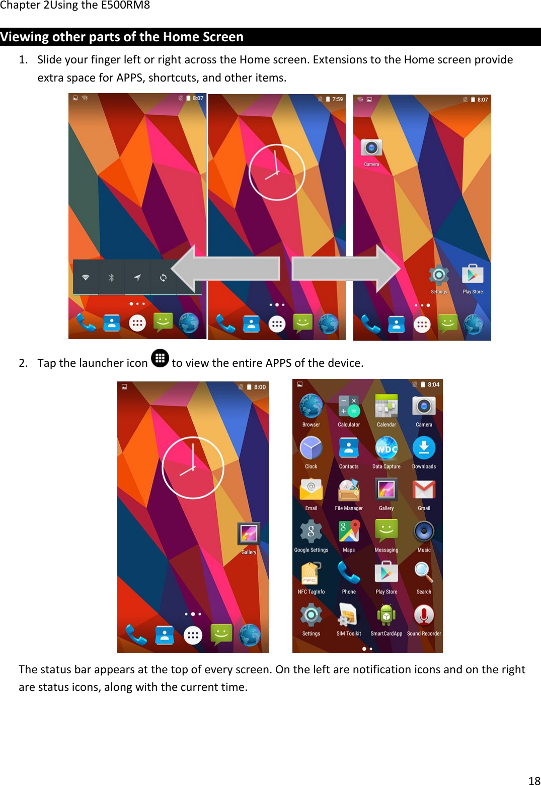 Chapter 2Using the E500RM818Viewing other parts of the Home Screen1. Slide your finger left or right across the Home screen. Extensions to the Home screen provideextra space for APPS, shortcuts, and other items.2. Tap the launcher icon to view the entire APPS of the device.The status bar appears at the top of every screen. On the left are notification icons and on the rightare status icons, along with the current time.