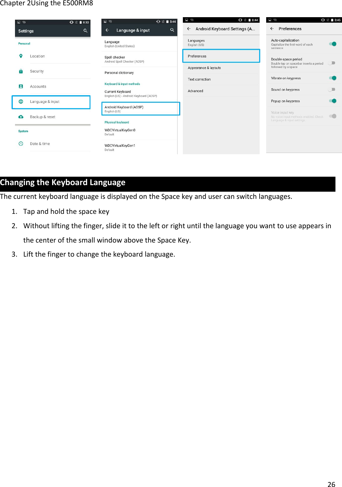 Chapter 2Using the E500RM826Changing the Keyboard LanguageThe current keyboard language is displayed on the Space key and user can switch languages.1. Tap and hold the space key2. Without lifting the finger, slide it to the left or right until the language you want to use appears inthe center of the small window above the Space Key.3. Lift the finger to change the keyboard language.