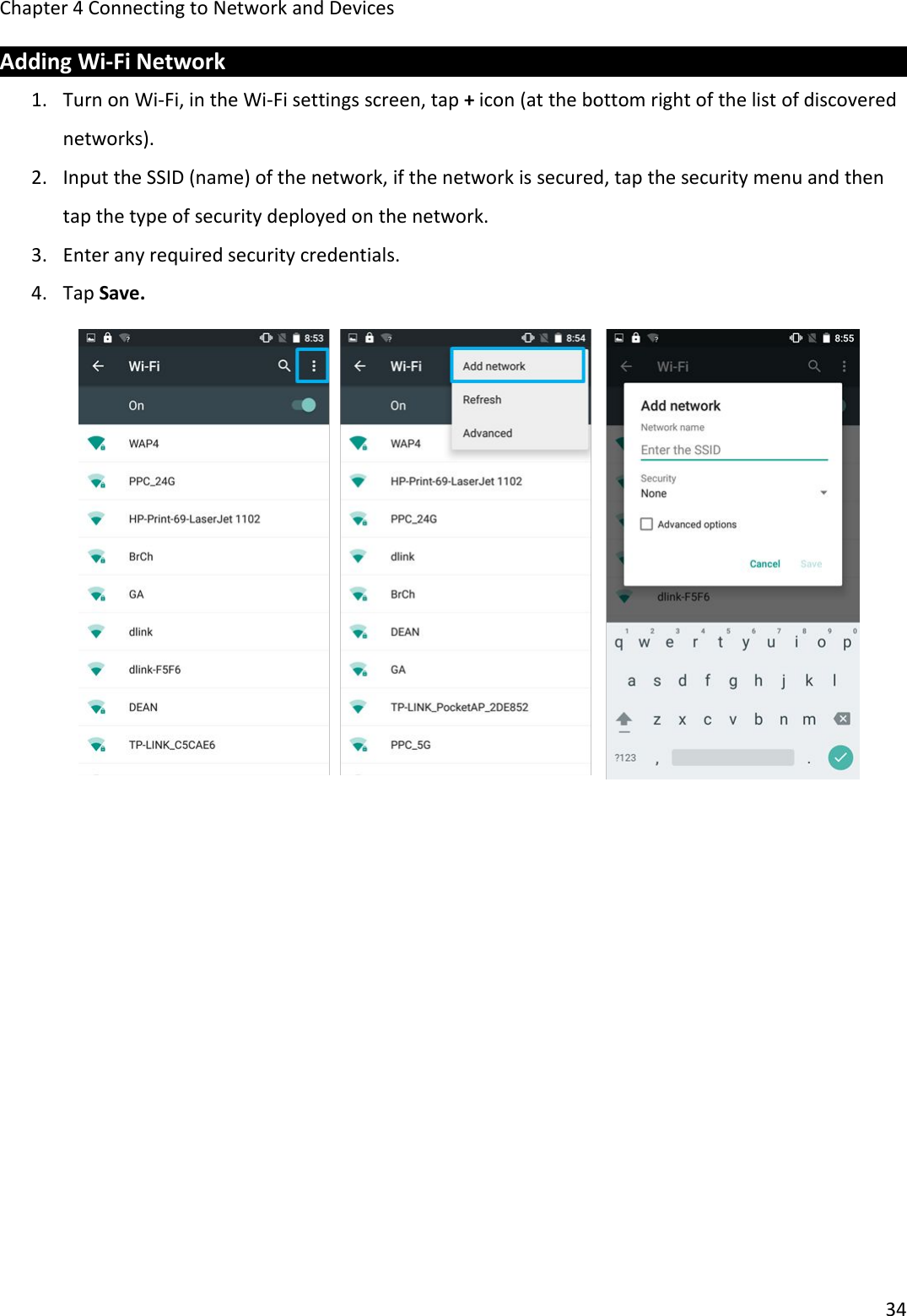 Chapter 4 Connecting to Network and Devices34Adding Wi-Fi Network1. Turn on Wi-Fi, in the Wi-Fi settings screen, tap +icon (at the bottom right of the list of discoverednetworks).2. Input the SSID (name) of the network, if the network is secured, tap the security menu and thentap the type of security deployed on the network.3. Enter any required security credentials.4. Tap Save.