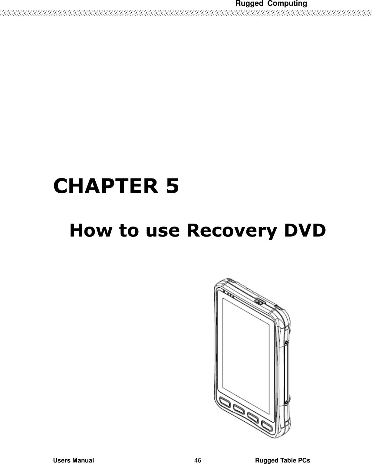 Rugged  Computing             Users Manual                                                                                                      Rugged Table PCs 46       CHAPTER 5  How to use Recovery DVD    