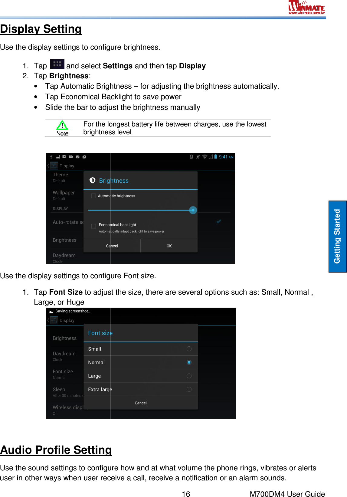  Display Setting Use the display settings to configure brightness.1.  Tap   and select Settings2.  Tap Brightness: •  Tap Automatic Brightness• Tap Economical Backlight to save power• Slide the bar to adjust the brightness manually For the longest battery life between charges, use the lowest brightness level Use the display settings to configure Font size.1.  Tap Font Size to adjust the size, there are several options such as: Small, Normal , Large, or Huge  Audio Profile SettingUse the sound settings to configure how and at what volume the phone rings, vibrates or alerts user in other ways when user receive a call, receive a notification or an alarm sounds.16    Use the display settings to configure brightness. Settings and then tap Display Automatic Brightness – for adjusting the brightness automatically.Tap Economical Backlight to save power Slide the bar to adjust the brightness manually For the longest battery life between charges, use the lowest brightness level  settings to configure Font size. adjust the size, there are several options such as: Small, Normal ,  Audio Profile Setting Use the sound settings to configure how and at what volume the phone rings, vibrates or alerts r in other ways when user receive a call, receive a notification or an alarm sounds.M700DM4 User Guide Getting Started for adjusting the brightness automatically. For the longest battery life between charges, use the lowest adjust the size, there are several options such as: Small, Normal , Use the sound settings to configure how and at what volume the phone rings, vibrates or alerts r in other ways when user receive a call, receive a notification or an alarm sounds. 