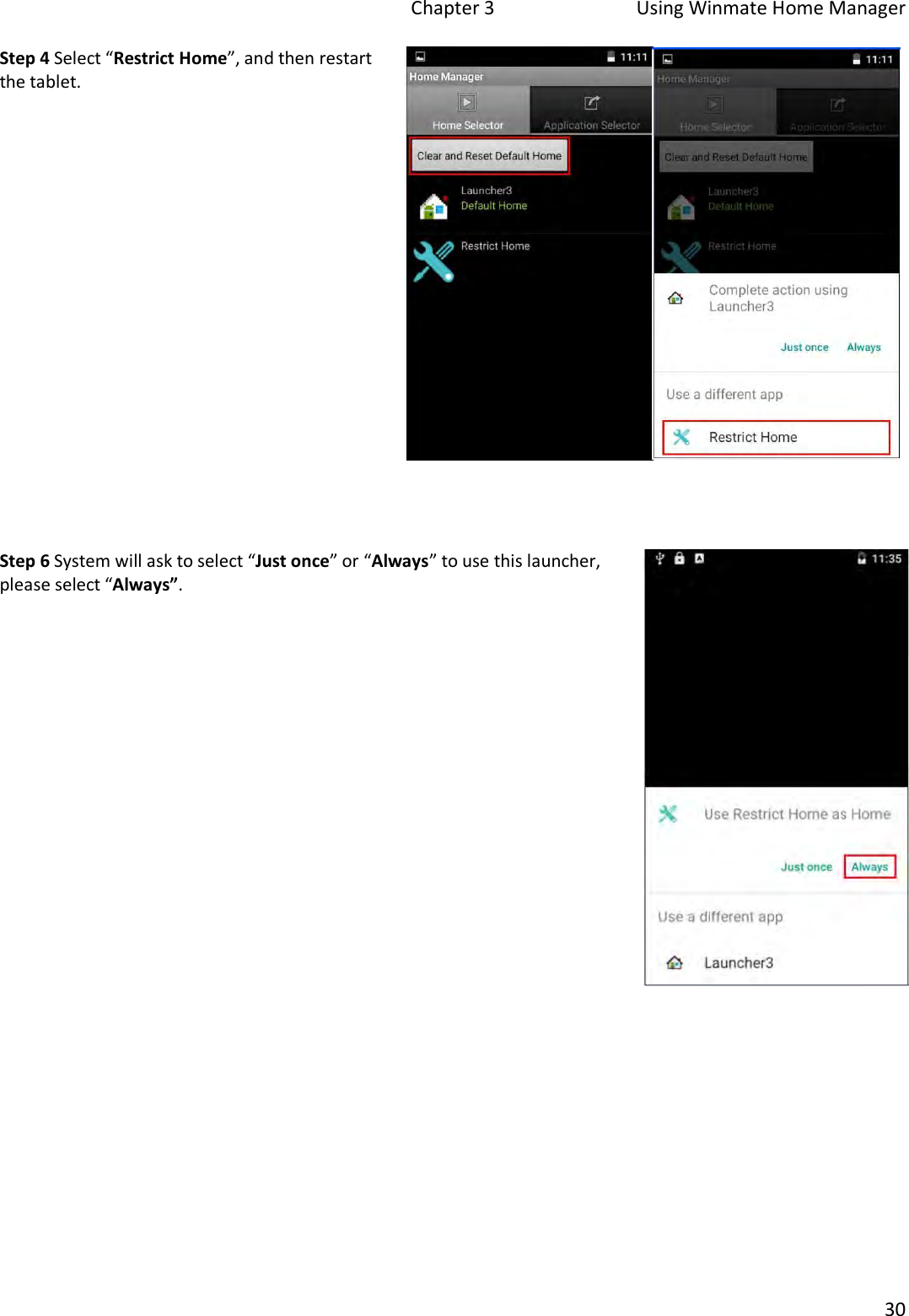 Chapter 3  Using Winmate Home Manager 30 Step 4 Select “Restrict Home”, and then restart the tablet.Step 6 System will ask to select “Just once” or “Always” to use this launcher, please select “Always”. 