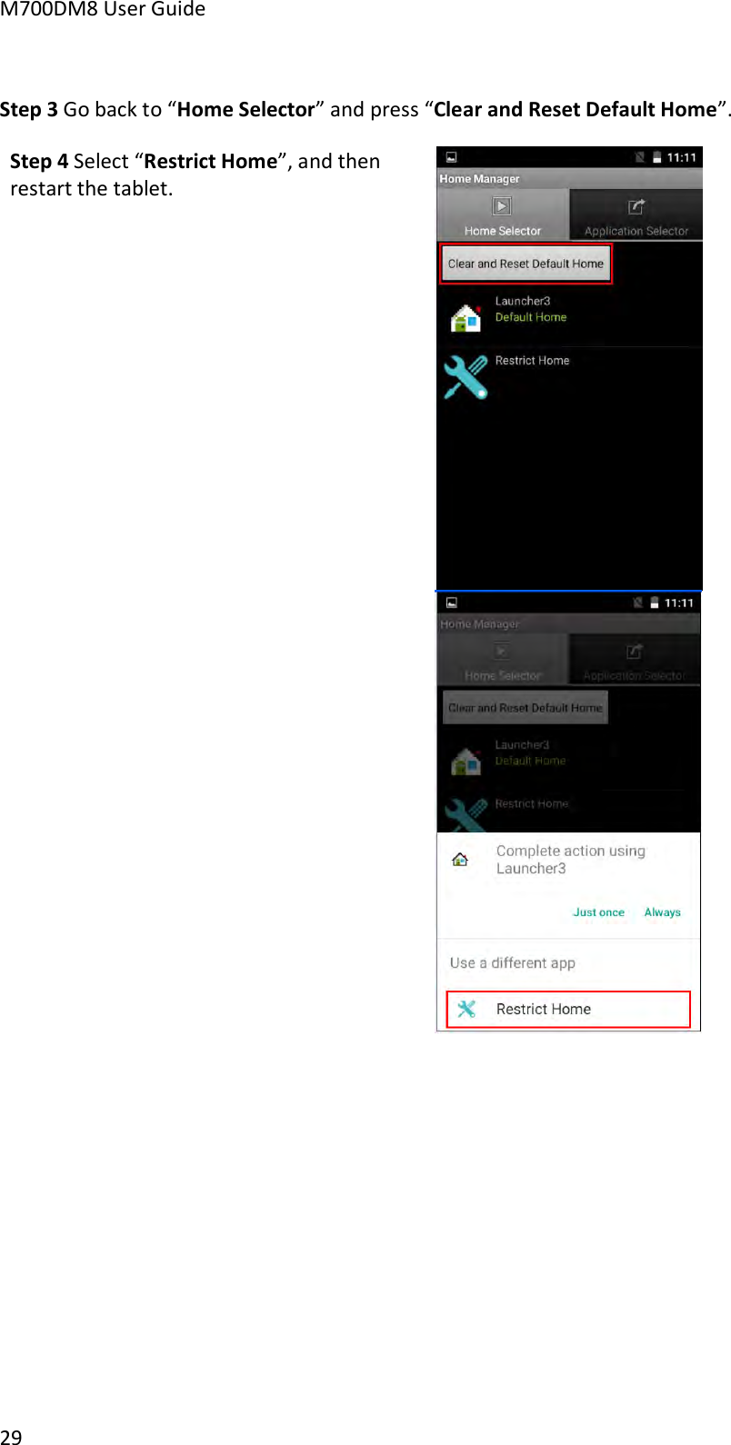 M700DM8 User Guide      29  Step 3 Go back to “Home Selector” and press “Clear and Reset Default Home”. Step 4 Select “Restrict Home”, and then restart the tablet.        