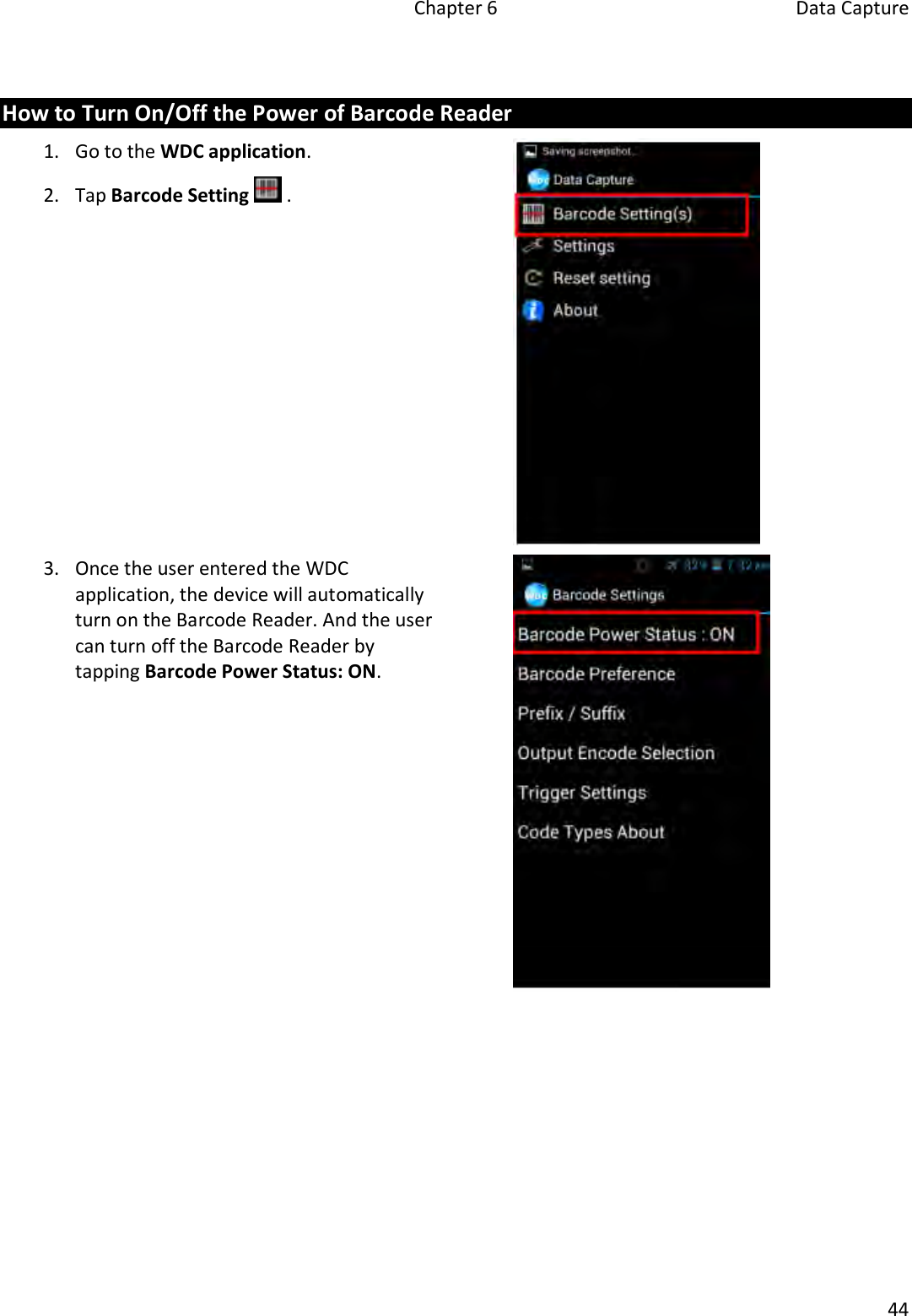   Chapter 6  Data Capture  44   How to Turn On/Off the Power of Barcode Reader 1. Go to the WDC application. 2. Tap Barcode Setting   .   3. Once the user entered the WDC application, the device will automatically turn on the Barcode Reader. And the user can turn off the Barcode Reader by tapping Barcode Power Status: ON.        