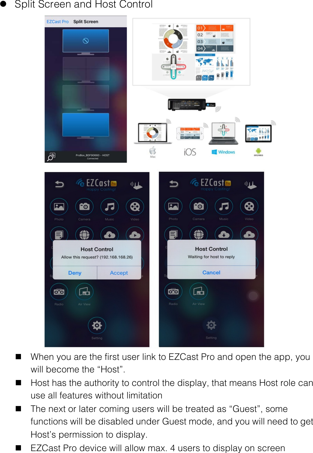  l Split Screen and Host Control         n When you are the first user link to EZCast Pro and open the app, you will become the &ldquo;Host&rdquo;. n Host has the authority to control the display, that means Host role can use all features without limitation n The next or later coming users will be treated as &ldquo;Guest&rdquo;, some functions will be disabled under Guest mode, and you will need to get Host&rsquo;s permission to display. n EZCast Pro device will allow max. 4 users to display on screen 