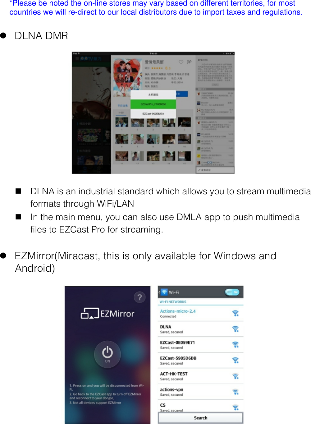 *Please be noted the on-line stores may vary based on different territories, for most countries we will re-direct to our local distributors due to import taxes and regulations.  l DLNA DMR  n DLNA is an industrial standard which allows you to stream multimedia formats through WiFi/LAN n In the main menu, you can also use DMLA app to push multimedia files to EZCast Pro for streaming.  l EZMirror(Miracast, this is only available for Windows and Android) 
