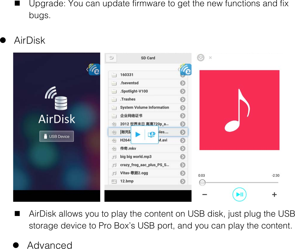     n Upgrade: You can update firmware to get the new functions and fix bugs.  l AirDisk      n AirDisk allows you to play the content on USB disk, just plug the USB storage device to Pro Box&rsquo;s USB port, and you can play the content.  l Advanced  