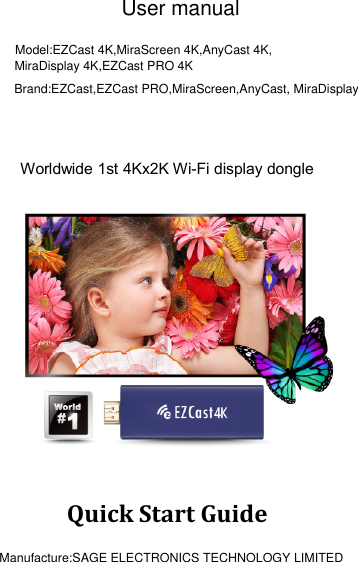    Worldwide 1st 4Kx2K Wi-Fi display dongle  Quick Start Guide  User manualModel:EZCast 4K,MiraScreen 4K,AnyCast 4K,Brand:EZCast,EZCast PRO,MiraScreen,AnyCast, MiraDisplayManufacture:SAGE ELECTRONICS TECHNOLOGY LIMITED MiraDisplay 4K,EZCast PRO 4K