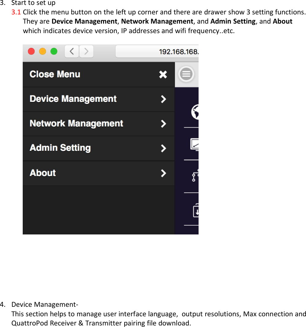 3. Start to set up3.1 Click the menu button on the left up corner and there are drawer show 3 setting functions.They are Device Management,Network Management, and Admin Setting, and Aboutwhich indicates device version, IP addresses and wifi frequency..etc.4. Device Management-This section helps to manage user interface language, output resolutions, Max connection andQuattroPod Receiver &amp; Transmitter pairing file download.