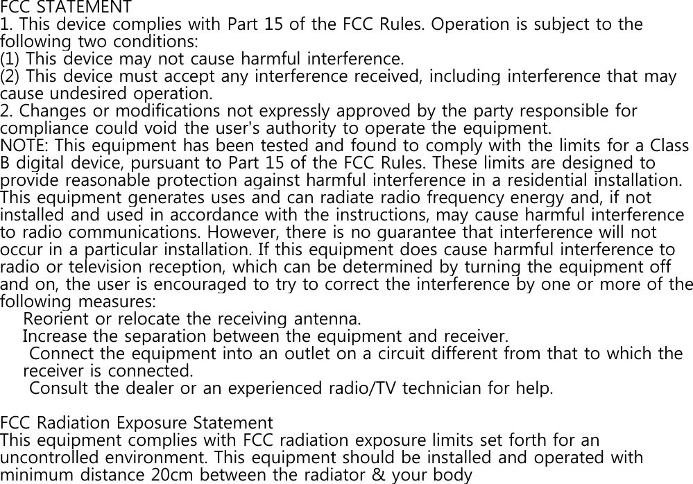 FCC STATEMENT1. This device complies with Part 15 of the FCC Rules. Operation is subject to thefollowing two conditions:(1) This device may not cause harmful interference.(2) This device must accept any interference received, including interference that maycause undesired operation.2. Changes or modifications not expressly approved by the party responsible forcompliance could void the user's authority to operate the equipment.NOTE: This equipment has been tested and found to comply with the limits for a ClassB digital device, pursuant to Part 15 of the FCC Rules. These limits are designed toprovide reasonable protection against harmful interference in a residential installation.This equipment generates uses and can radiate radio frequency energy and, if notinstalled and used in accordance with the instructions, may cause harmful interferenceto radio communications. However, there is no guarantee that interference will notoccur in a particular installation. If this equipment does cause harmful interference toradio or television reception, which can be determined by turning the equipment offand on, the user is encouraged to try to correct the interference by one or more of thefollowing measures:Reorient or relocate the receiving antenna.Increase the separation between the equipment and receiver.Connect the equipment into an outlet on a circuit different from that to which thereceiver is connected.Consult the dealer or an experienced radio/TV technician for help.FCC Radiation Exposure StatementThis equipment complies with FCC radiation exposure limits set forth for anuncontrolled environment. This equipment should be installed and operated withminimum distance 20cm between the radiator &amp; your body