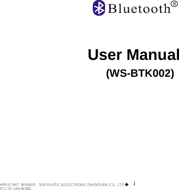                 User Manual    (WS-BTK002)                                                     1 APPLICANT: WINNER’SUN PLASTIC &amp; ELECTRONIC (SHENZHEN) CO., LTD.FCC ID: UR9-WS001