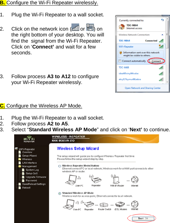 B. Configure the Wi-Fi Repeater wirelessly.  1.  Plug the Wi-Fi Repeater to a wall socket.  2.  Click on the network icon (  or  ) on the right bottom of your desktop. You will find the  signal from the Wi-Fi Repeater. Click on ‘Connect’ and wait for a few seconds.    3. Follow process A3 to A12 to configure your Wi-Fi Repeater wirelessly.    C. Configure the Wireless AP Mode.  1.  Plug the Wi-Fi Repeater to a wall socket. 2. Follow process A2 to A5. 3. Select “Standard Wireless AP Mode” and click on ‘Next’ to continue.   