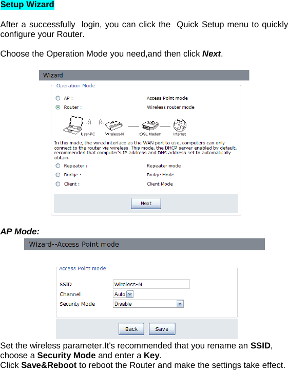 Setup Wizard  After a successfully  login, you can click the  Quick Setup menu to quickly configure your Router.  Choose the Operation Mode you need,and then click Next.     AP Mode:     Set the wireless parameter.It&apos;s recommended that you rename an SSID,  choose a Security Mode and enter a Key. Click Save&amp;Reboot to reboot the Router and make the settings take effect.    