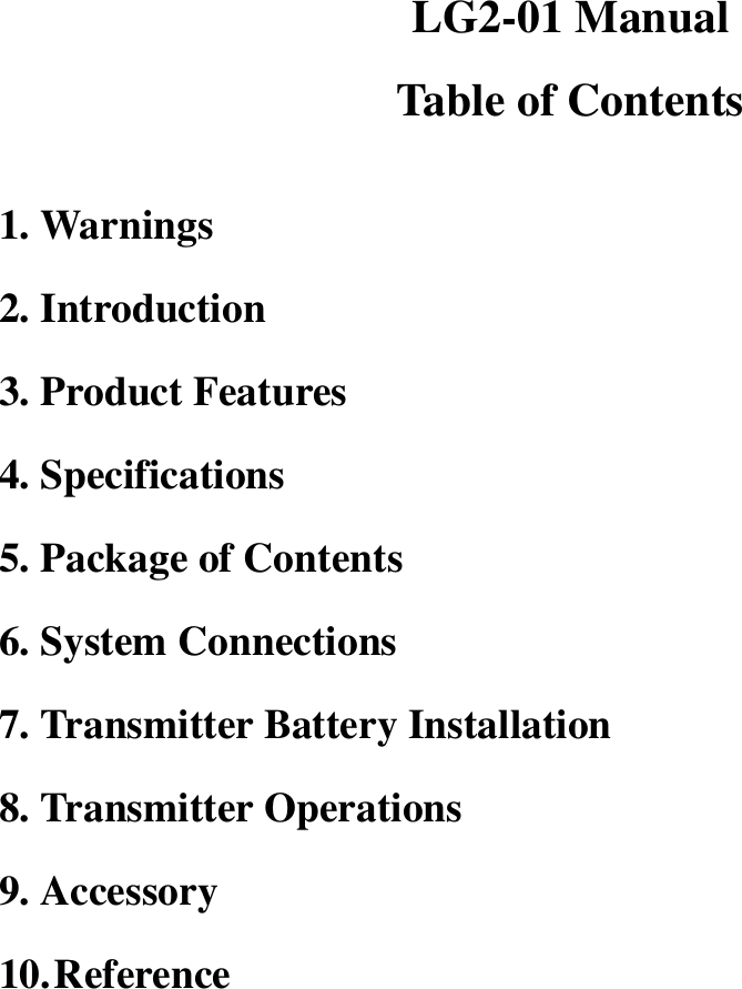 LG2-01 Manual Table of Contents  1. Warnings 2. Introduction 3. Product Features 4. Specifications 5. Package of Contents 6. System Connections 7. Transmitter Battery Installation 8. Transmitter Operations 9. Accessory 10. Reference 