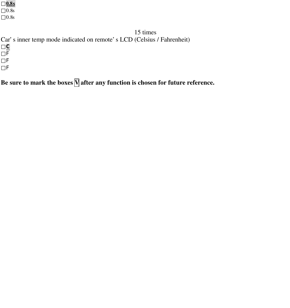 □0.8s□0.8s□0.8s15 timesCar&rsquo;s inner temp mode indicated on remote&rsquo;s LCD (Celsius / Fahrenheit)□C□F□F□FBe sure to mark the boxes V after any function is chosen for future reference.