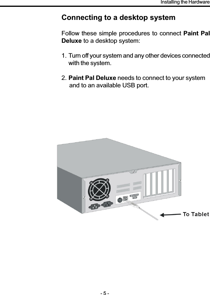 Connecting to a desktop systemFollow these simple procedures to connect Paint PalDeluxe to a desktop system:1. Turn off your system and any other devices connectedwith the system.2. Paint Pal Deluxe needs to connect to your system     and to an available USB port.- 5 -Installing the Hardware