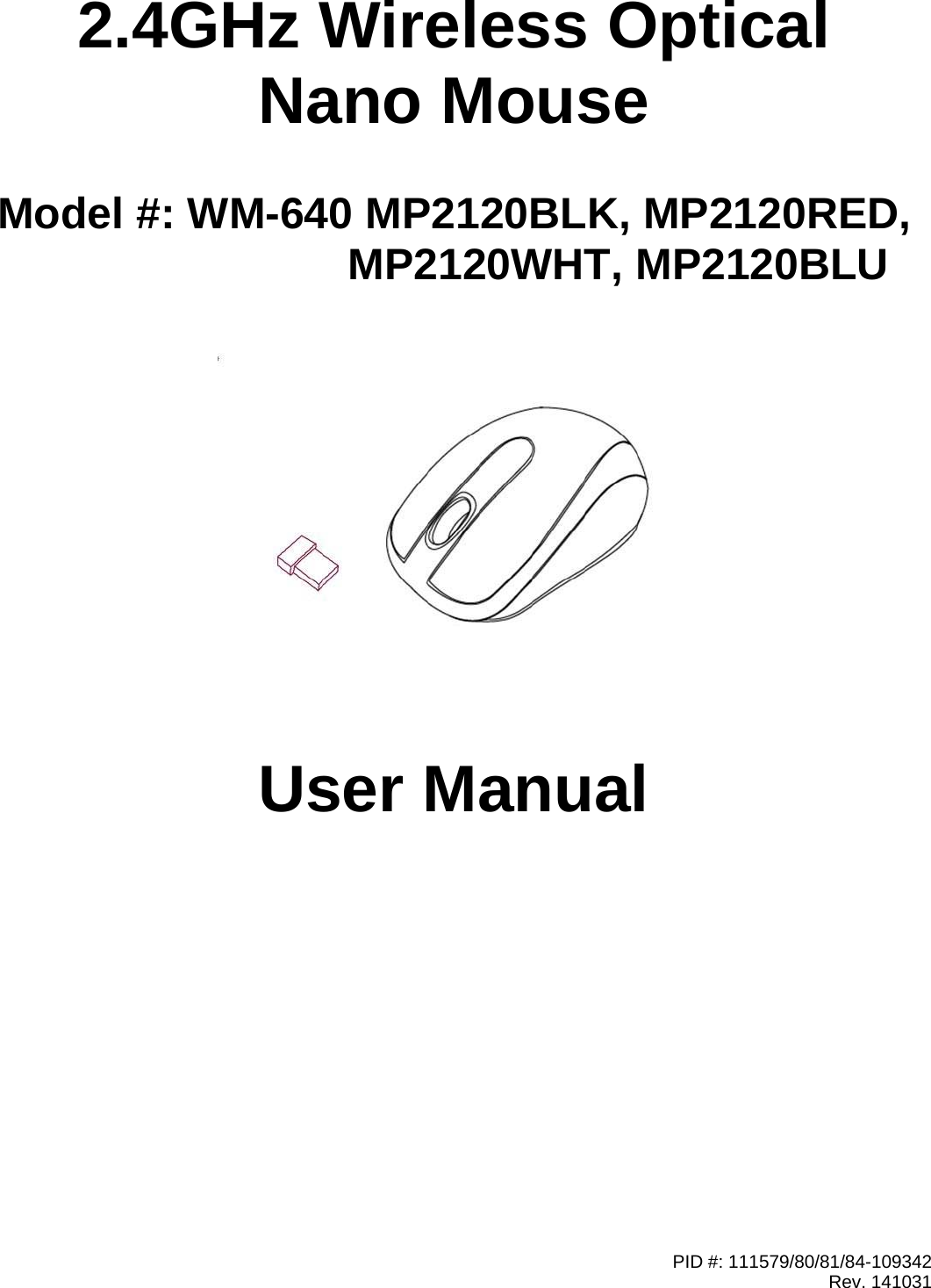 PID #: 111579/80/81/84-109342Rev. 1410312.4GHz Wireless OpticalNano MouseModel #: WM-640 MP2120BLK, MP2120RED,MP2120WHT, MP2120BLUUser Manual