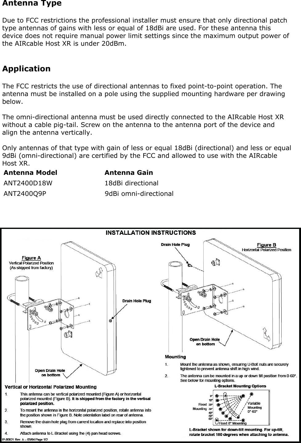 Antenna TypeDue to FCC restrictions the professional installer must ensure that only directional patchtype antennas of gains with less or equal of 18dBi are used. For these antenna thisdevice does not require manual power limit settings since the maximum output power ofthe AIRcable Host XR is under 20dBm.ApplicationThe FCC restricts the use of directional antennas to fixed point-to-point operation. Theantenna must be installed on a pole using the supplied mounting hardware per drawingbelow.The omni-directional antenna must be used directly connected to the AIRcable Host XRwithout a cable pig-tail. Screw on the antenna to the antenna port of the device andalign the antenna vertically.Only antennas of that type with gain of less or equal 18dBi (directional) and less or equal9dBi (omni-directional) are certified by the FCC and allowed to use with the AIRcableHost XR.Antenna Model Antenna GainANT2400D18W                       18dBi directionalANT2400Q9P                          9dBi omni-directional