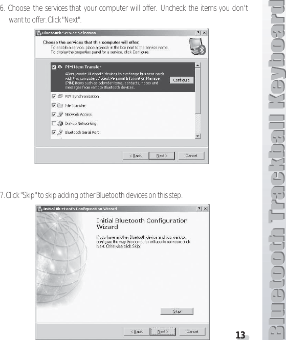 136. Choose the services that your computer will offer. Uncheck the items you don&apos;twant to offer. Click &quot;Next&quot;.7. Click &quot;Skip&quot; to skip adding other Bluetooth devices on this step.