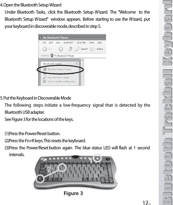 /PENTHE&quot;LUETOOTH3ETUP7IZARD5NDER &quot;LUETOOTH 4ASKS CLICK THE &quot;LUETOOTH 3ETUP 7IZARD 4HE 7ELCOME TO THE&quot;LUETOOTH 3ETUP 7 IZARD WINDOW APPEARS &quot;EFORE STARTING TO USE THE7IZARD PUTYOURKEYBOARDINDISCOVERABLEMODEDESCRIBEDINSTEP0UTTHE+EYBOARDIN$ISCOVERABLE-ODE4HE FOLLOWING STEPS INITIATE A LOWFREQUENCY SIGNAL THAT IS DETECTED BY THE&quot;LUETOOTH53&quot;ADAPTER3EE&amp;IGUREFORTHELOCATIONSOFTHEKEYS0RESSTHE0OWER2ESETBUTTON0RESSTHE&amp;N2KEYS4HISRESETSTHEKEYBOARD0RESS THE 0OWER2ESETBUTTON AGAIN 4HE BLUE STATUS ,%$ WILL FLASH AT  SECONDINTERVALS