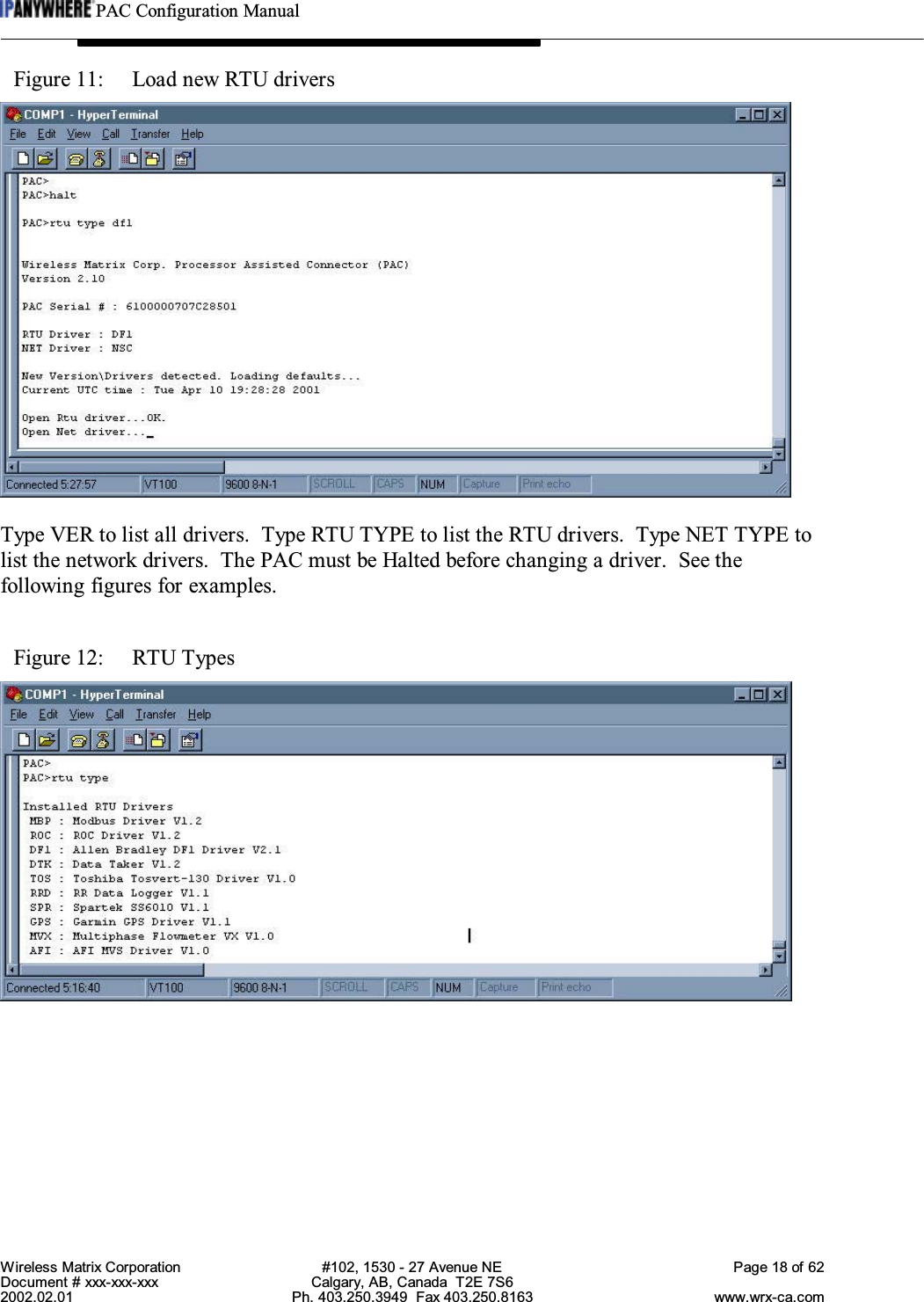 PAC Configuration ManualWireless Matrix Corporation #102, 1530 - 27 Avenue NE Page 18 of 62Document # xxx-xxx-xxx Calgary, AB, Canada  T2E 7S62002.02.01 Ph. 403.250.3949  Fax 403.250.8163 www.wrx-ca.comFigure 11:  Load new RTU driversType VER to list all drivers.  Type RTU TYPE to list the RTU drivers.  Type NET TYPE tolist the network drivers. The PAC must be Halted before changing a driver. See thefollowing figures for examples.Figure 12:  RTU Types