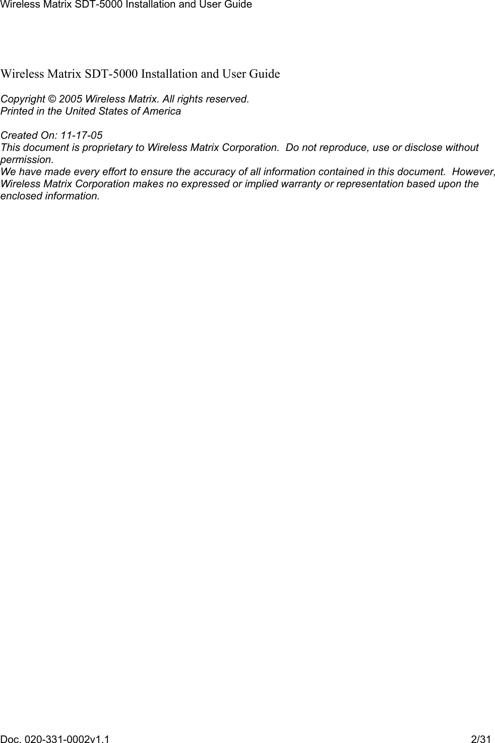 Wireless Matrix SDT-5000 Installation and User Guide Doc. 020-331-0002v1.1    2/31    Wireless Matrix SDT-5000 Installation and User Guide  Copyright © 2005 Wireless Matrix. All rights reserved. Printed in the United States of America  Created On: 11-17-05 This document is proprietary to Wireless Matrix Corporation.  Do not reproduce, use or disclose without permission. We have made every effort to ensure the accuracy of all information contained in this document.  However, Wireless Matrix Corporation makes no expressed or implied warranty or representation based upon the enclosed information. 