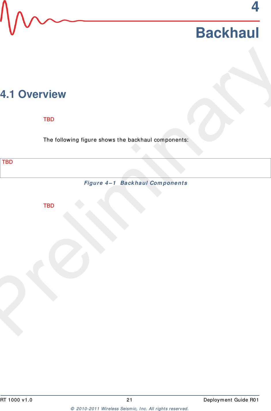PreliminaryRT 1000 v1.0 21  Deploym ent  Guide R01©  2010- 2011 Wireless Seism ic, I nc.  All r ight s reserved.4Backhaul4.1 OverviewTBD The following figure shows the backhaul com ponent s:TBD TBD Figure  4 – 1   Ba ckhaul Com pon e nt s