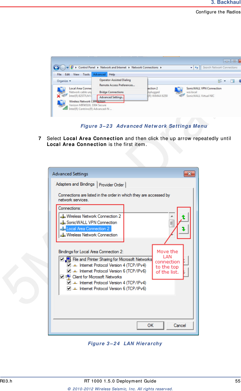 5Mbps DraftR03.h RT 1000 1.5.0 Deployment Guide 55&copy; 2010-2012 Wireless Seismic, Inc. All rights reserved.3. BackhaulConfigure the Radios7Select Local Area Connection and then click the up arrow repeatedly until Local Area Connection is the first item. Figure 3&ndash;23  Advanced Network Settings MenuFigure 3&ndash;24  LAN Hierarchy