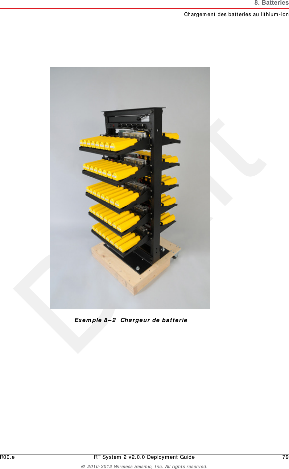 DraftR00.e RT System 2 v2.0.0 Deployment Guide 79© 2010-2012 Wireless Seismic, Inc. All rights reserved.8. BatteriesChargement des batteries au lithium-ionExemple 8–2  Chargeur de batterie