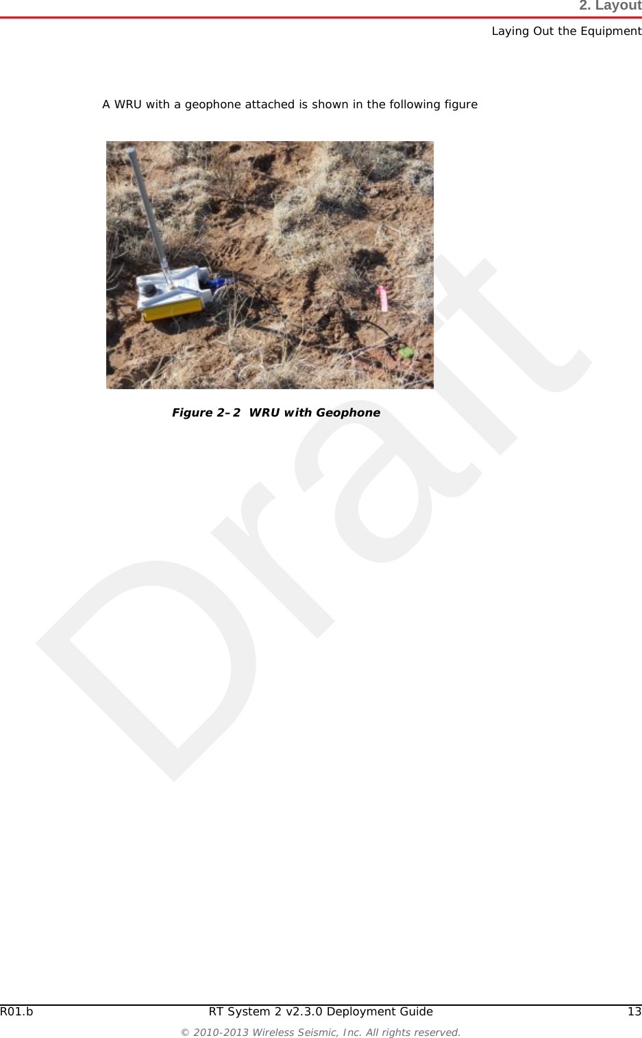 DraftR01.b RT System 2 v2.3.0 Deployment Guide 13© 2010-2013 Wireless Seismic, Inc. All rights reserved.2. LayoutLaying Out the EquipmentA WRU with a geophone attached is shown in the following figureFigure 2–2  WRU with Geophone