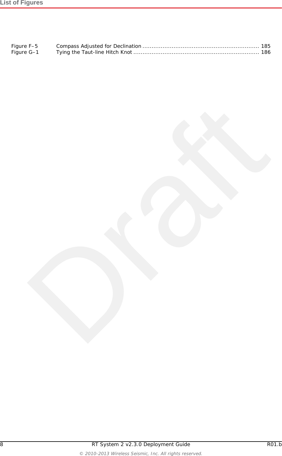 Draft8 RT System 2 v2.3.0 Deployment Guide R01.b© 2010-2013 Wireless Seismic, Inc. All rights reserved.List of FiguresFigure F–5 Compass Adjusted for Declination ................................................................ 185Figure G–1 Tying the Taut-line Hitch Knot ..................................................................... 186