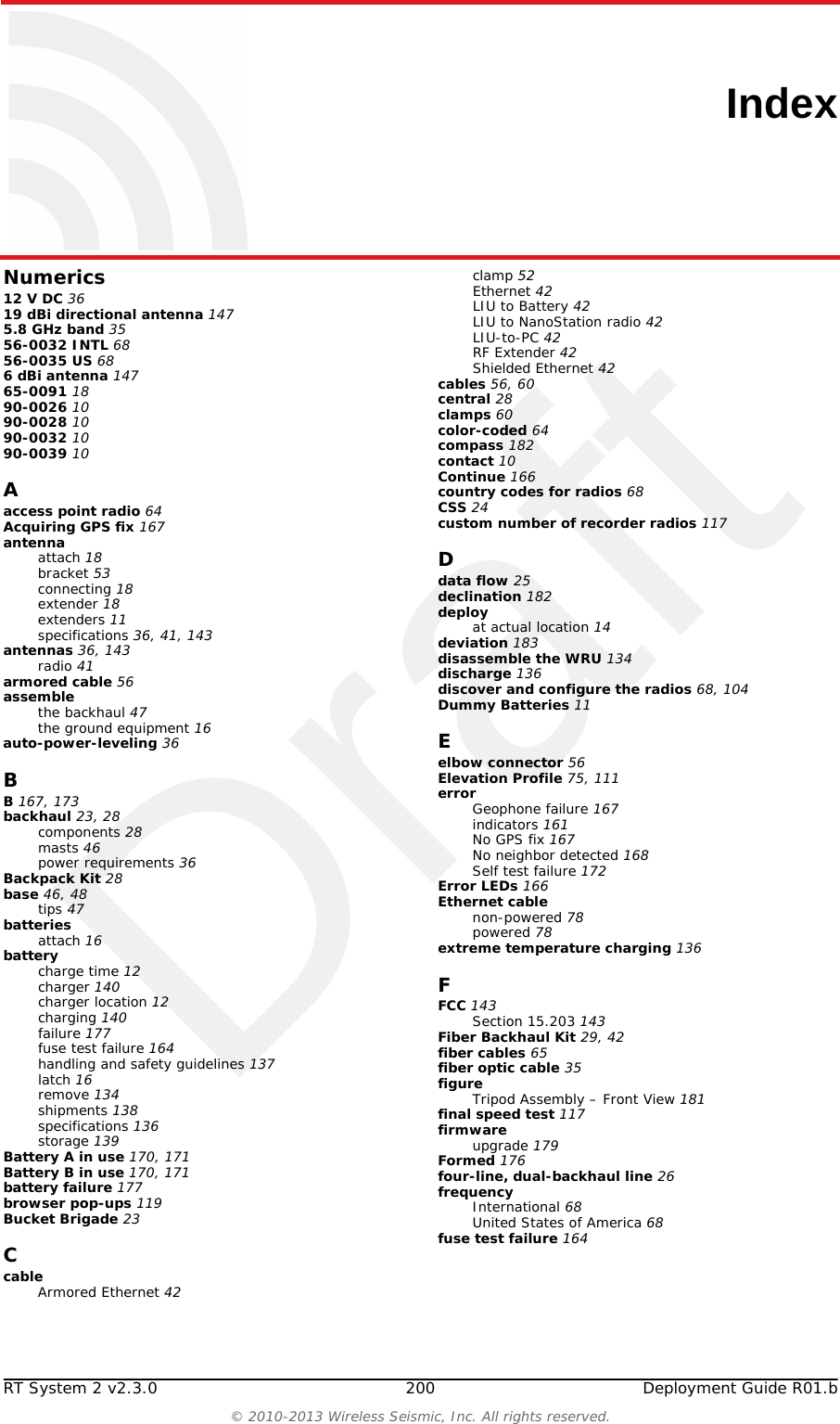 DraftR01.b RT System 2 v2.3.0 Deployment Guide 199&copy; 2010-2013 Wireless Seismic, Inc. All rights reserved.I. Fran&ccedil;aisl'information juridiqueL'autorisation d'&eacute;quipement de FCC a &eacute;t&eacute; accord&eacute;e comme suit :Le 5Mbps unit&eacute; d'interface de ligne a re&ccedil;u l'autorisation d'&eacute;quipement.Le 5Mbps unit&eacute; lointaine sans fil a re&ccedil;u l'autorisation d'&eacute;quipement.I.2.2 Industrie Canada Conformit&eacute;L'unit&eacute; distante sans fil a re&ccedil;u l'approbation et la certification d'Industrie Canada (IC) par rapport &agrave; CNR-210 8e &eacute;dition et CNR-102 4e &eacute;dition :Cet appareil num&eacute;rique de la classe A est conforme &agrave; la norme NMB-003 du Canada.L'unit&eacute; d'interface de ligne a re&ccedil;u l'approbation et la certification d'Industrie Canada (IC) par rapport &agrave; CNR-210 8e &eacute;dition et CNR-102 4e &eacute;dition :Cet appareil num&eacute;rique de la classe A est conforme &agrave; la norme NMB-003 du Canada.Cet appareil est conforme avec I'industrie Canada licence exemptes des normes. Son fonctionnement est soumis aux deux conditions suivantes :Ce dispositif ne peut causer des interf&eacute;rences, etCe dispositif doit accepter toute interf&eacute;rence, y compris les interf&eacute;rences qui peuvent causer un mauvais fonctionnement du dispositif.I.2.3 Acquiescement de CEL'Unit&eacute; Lointaine Sans fil (WRU) et l'Unit&eacute; d'Interface de Ligne (LIU) se plie aux directives d'UE applicables pour le Conformit&eacute; Europ&eacute;ene (CE) la marque. La marque suivante est attach&eacute;e &agrave; chaque unit&eacute;.AVERTISSEMENTAfin de se conformer aux normes de la mati&egrave;re d'exposition aux  radiofr&eacute;quences (RF), les unit&eacute;s RT System 2 doivent &ecirc;tre install&eacute;es de mani&egrave;re &agrave; garder en permanence une distance minimale de 20 cm entre la ou les antennes et le corps de toute personne en mode de fonctionnement normal.Exemple I&ndash;4  Marque de CE