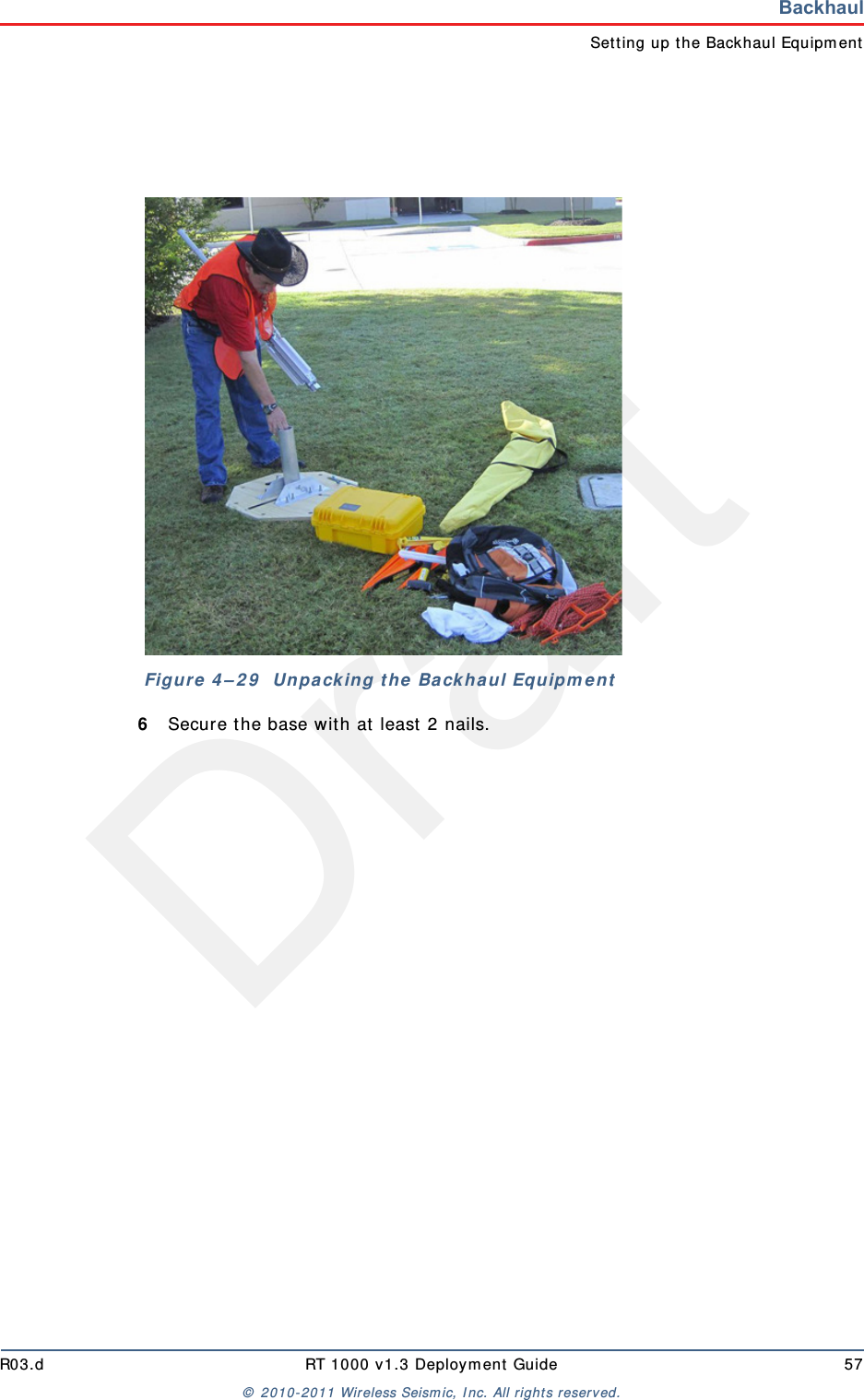 DraftR03.d RT 1000 v1.3 Deployment Guide 57© 2010-2011 Wireless Seismic, Inc. All rights reserved.BackhaulSetting up the Backhaul Equipment6Secure the base with at least 2 nails. Figure 4–29  Unpacking the Backhaul Equipment