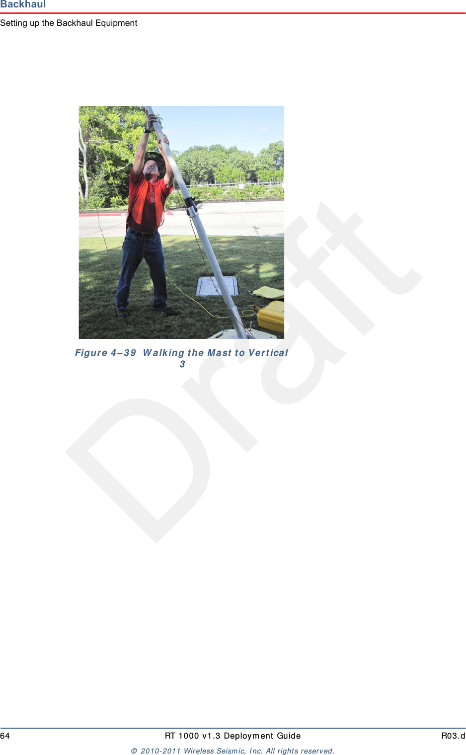 Draft64 RT 1000 v1.3 Deploym ent Guide R03.d&copy;  2010- 2011 Wir eless Seism ic, I nc. All right s reserved.BackhaulSetting up the Backhaul EquipmentFigure  4 &ndash; 3 9   W alk ing t he  M a st  t o Ve r t ica l 3