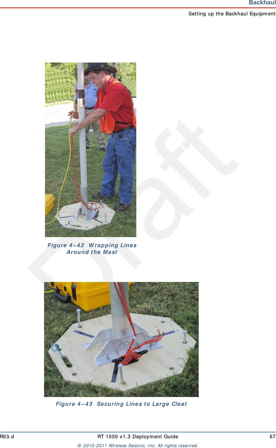 DraftR03.d RT 1000 v1.3 Deploym ent Guide 67&copy;  2010- 2011 Wir eless Seism ic, I nc. All right s reserved.BackhaulSet t ing up t he Backhaul Equipm entFigu r e  4 &ndash; 4 2   W r apping Lines Ar ound t he Ma stFigure  4 &ndash; 4 3   Se cur in g Lin e s t o La r ge  Cle a t