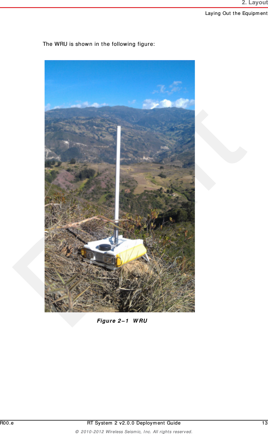DraftR00.e RT System 2 v2.0.0 Deployment Guide 13© 2010-2012 Wireless Seismic, Inc. All rights reserved.2. LayoutLaying Out the EquipmentThe WRU is shown in the following figure:Figure 2–1  WRU