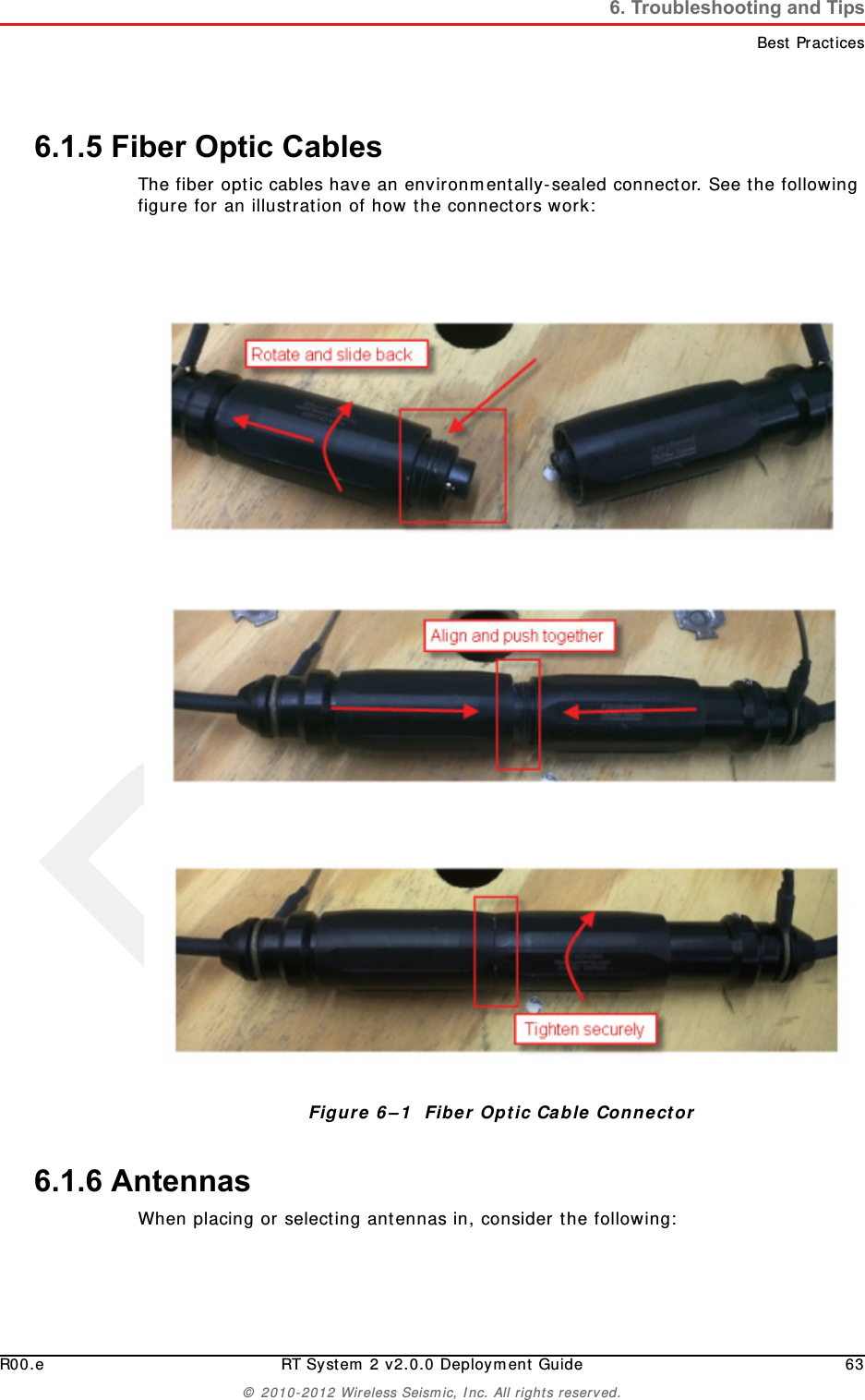 DraftR00.e RT System 2 v2.0.0 Deployment Guide 63&copy; 2010-2012 Wireless Seismic, Inc. All rights reserved.6. Troubleshooting and TipsBest Practices6.1.5 Fiber Optic CablesThe fiber optic cables have an environmentally-sealed connector. See the following figure for an illustration of how the connectors work:6.1.6 AntennasWhen placing or selecting antennas in, consider the following:Figure 6&ndash;1  Fiber Optic Cable Connector