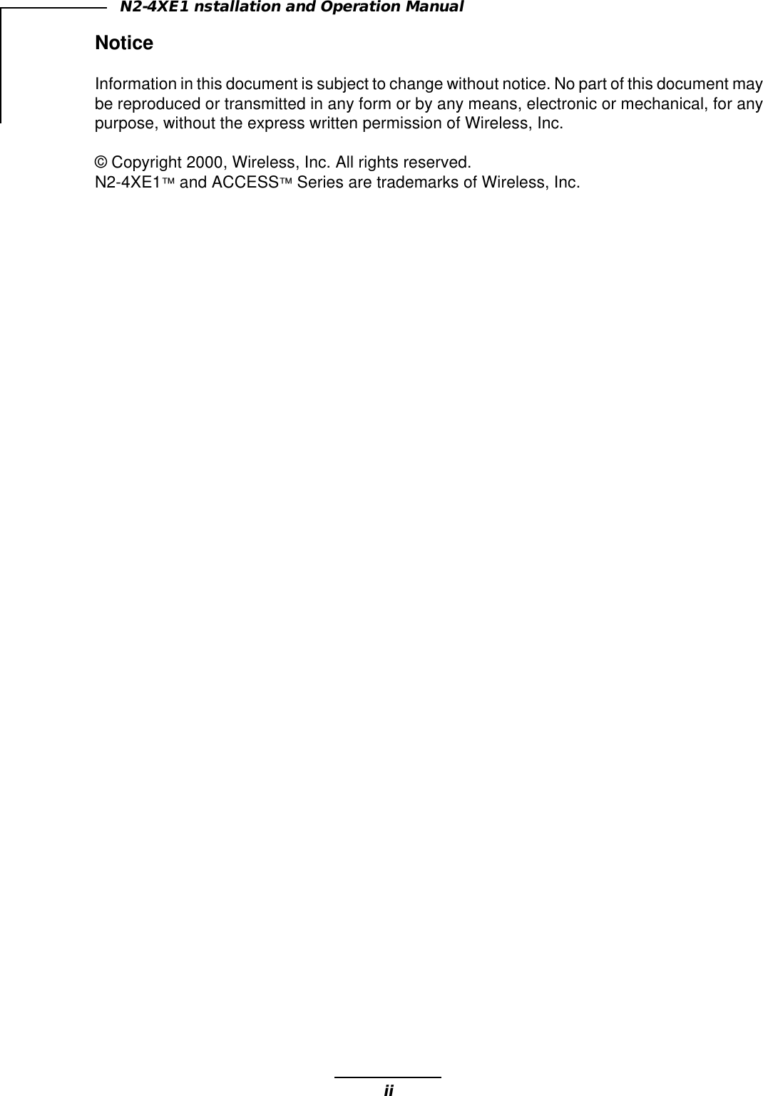 iiN2-4XE1 nstallation and Operation ManualNoticeInformation in this document is subject to change without notice. No part of this document maybe reproduced or transmitted in any form or by any means, electronic or mechanical, for anypurpose, without the express written permission of Wireless, Inc.© Copyright 2000, Wireless, Inc. All rights reserved.N2-4XE1™ and ACCESS™ Series are trademarks of Wireless, Inc.