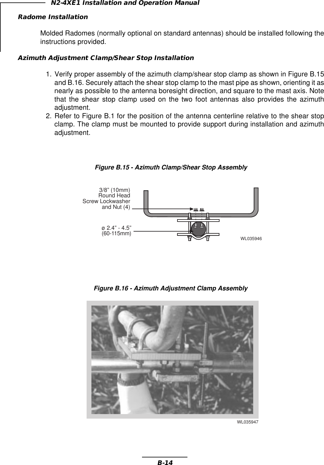 B-14N2-4XE1 Installation and Operation ManualFigure B.16 - Azimuth Adjustment Clamp AssemblyRadome InstallationMolded Radomes (normally optional on standard antennas) should be installed following theinstructions provided.Azimuth Adjustment Clamp/Shear Stop Installation1. Verify proper assembly of the azimuth clamp/shear stop clamp as shown in Figure B.15and B.16. Securely attach the shear stop clamp to the mast pipe as shown, orienting it asnearly as possible to the antenna boresight direction, and square to the mast axis. Notethat the shear stop clamp used on the two foot antennas also provides the azimuthadjustment.2. Refer to Figure B.1 for the position of the antenna centerline relative to the shear stopclamp. The clamp must be mounted to provide support during installation and azimuthadjustment.Figure B.15 - Azimuth Clamp/Shear Stop Assembly3/8” (10mm)Round HeadScrew Lockwasherand Nut (4)ø 2.4” - 4.5”(60-115mm)WL035946WL035947