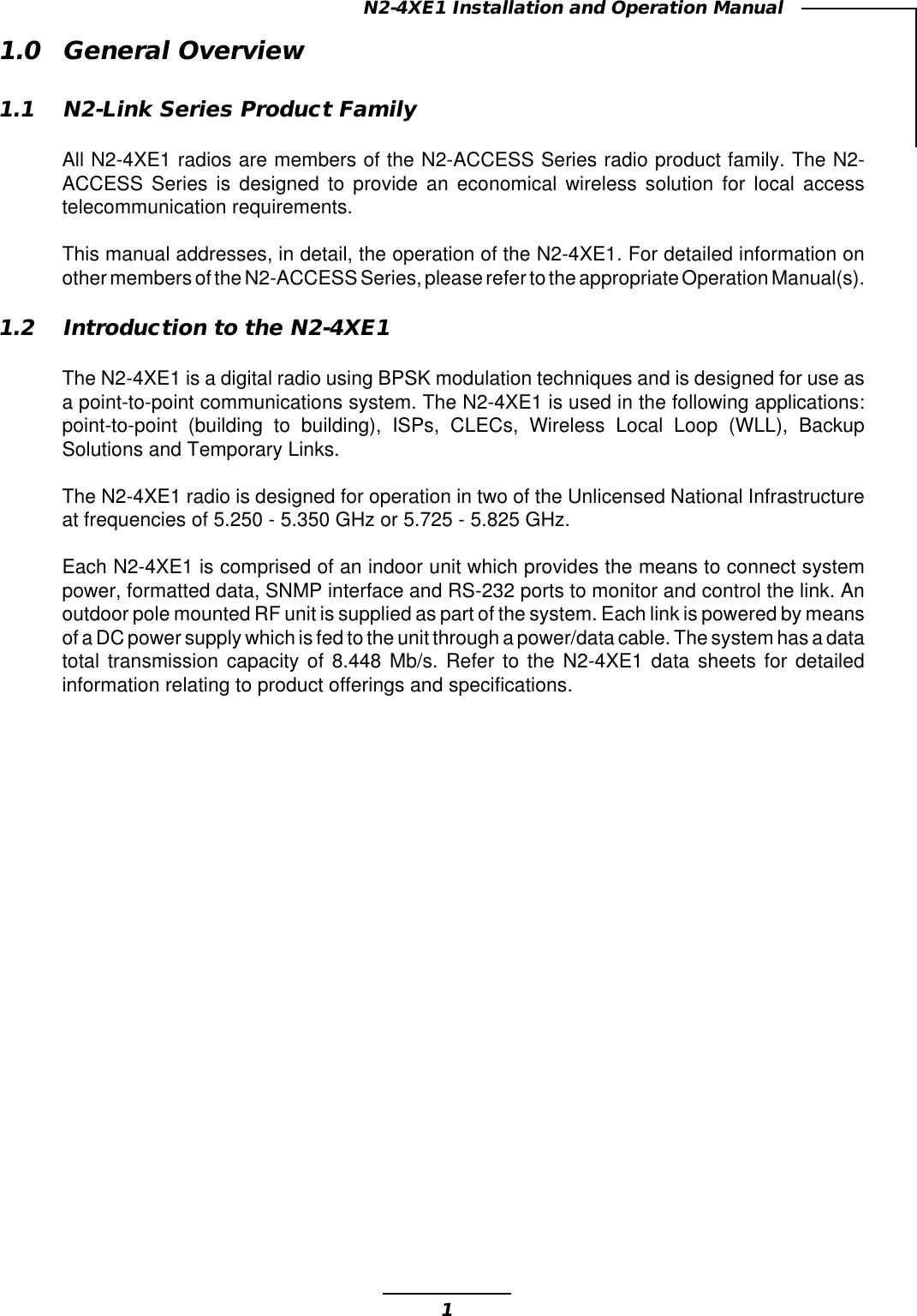 1N2-4XE1 Installation and Operation Manual1.0 General Overview1.1 N2-Link Series Product FamilyAll N2-4XE1 radios are members of the N2-ACCESS Series radio product family. The N2-ACCESS Series is designed to provide an economical wireless solution for local accesstelecommunication requirements.This manual addresses, in detail, the operation of the N2-4XE1. For detailed information onother members of the N2-ACCESS Series, please refer to the appropriate Operation Manual(s).1.2 Introduction to the N2-4XE1The N2-4XE1 is a digital radio using BPSK modulation techniques and is designed for use asa point-to-point communications system. The N2-4XE1 is used in the following applications:point-to-point (building to building), ISPs, CLECs, Wireless Local Loop (WLL), BackupSolutions and Temporary Links.The N2-4XE1 radio is designed for operation in two of the Unlicensed National Infrastructureat frequencies of 5.250 - 5.350 GHz or 5.725 - 5.825 GHz.Each N2-4XE1 is comprised of an indoor unit which provides the means to connect systempower, formatted data, SNMP interface and RS-232 ports to monitor and control the link. Anoutdoor pole mounted RF unit is supplied as part of the system. Each link is powered by meansof a DC power supply which is fed to the unit through a power/data cable. The system has a datatotal transmission capacity of 8.448 Mb/s. Refer to the N2-4XE1 data sheets for detailedinformation relating to product offerings and specifications.