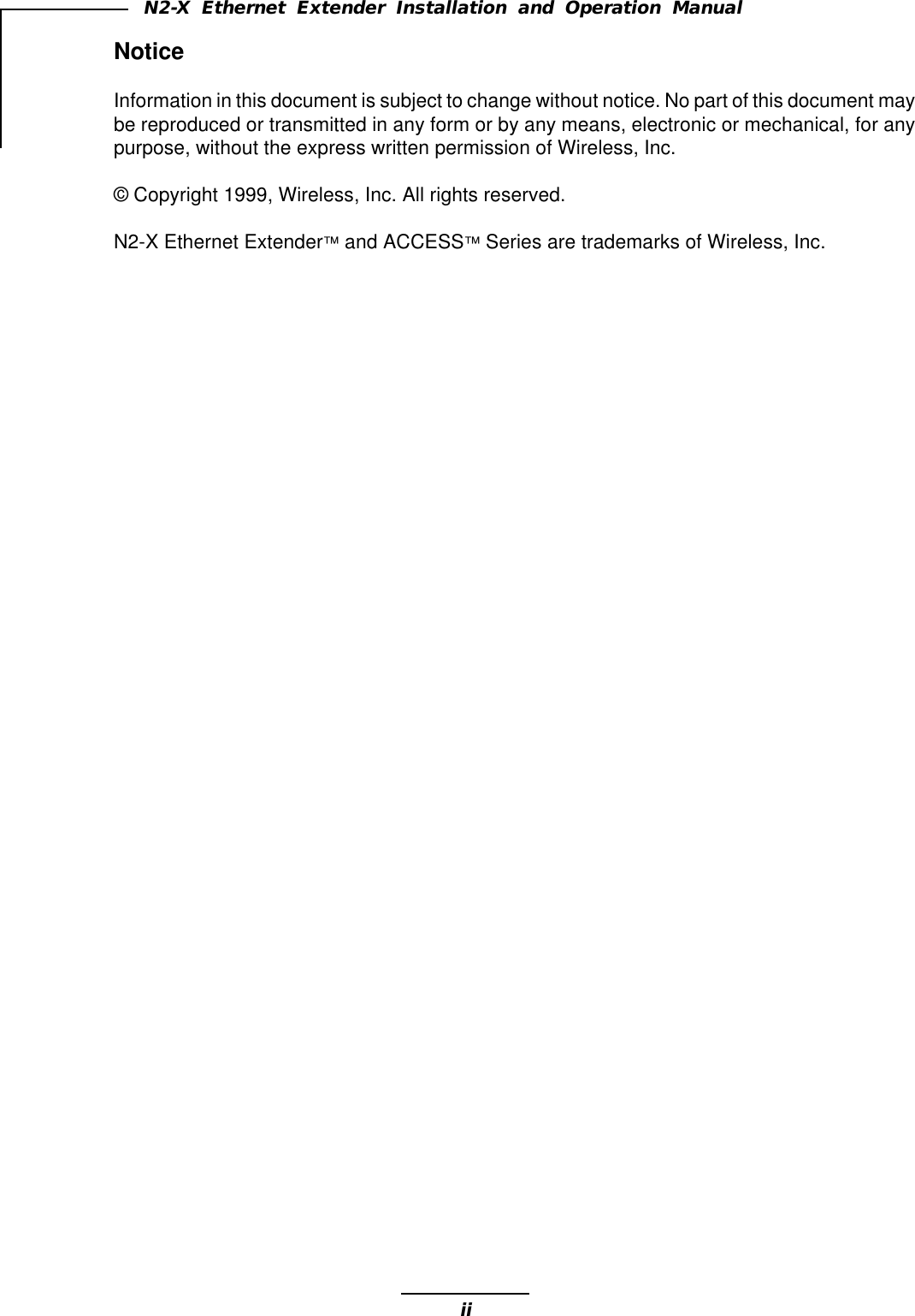 iiN2-X Ethernet Extender Installation and Operation ManualNoticeInformation in this document is subject to change without notice. No part of this document maybe reproduced or transmitted in any form or by any means, electronic or mechanical, for anypurpose, without the express written permission of Wireless, Inc.© Copyright 1999, Wireless, Inc. All rights reserved.N2-X Ethernet Extender™ and ACCESS™ Series are trademarks of Wireless, Inc.
