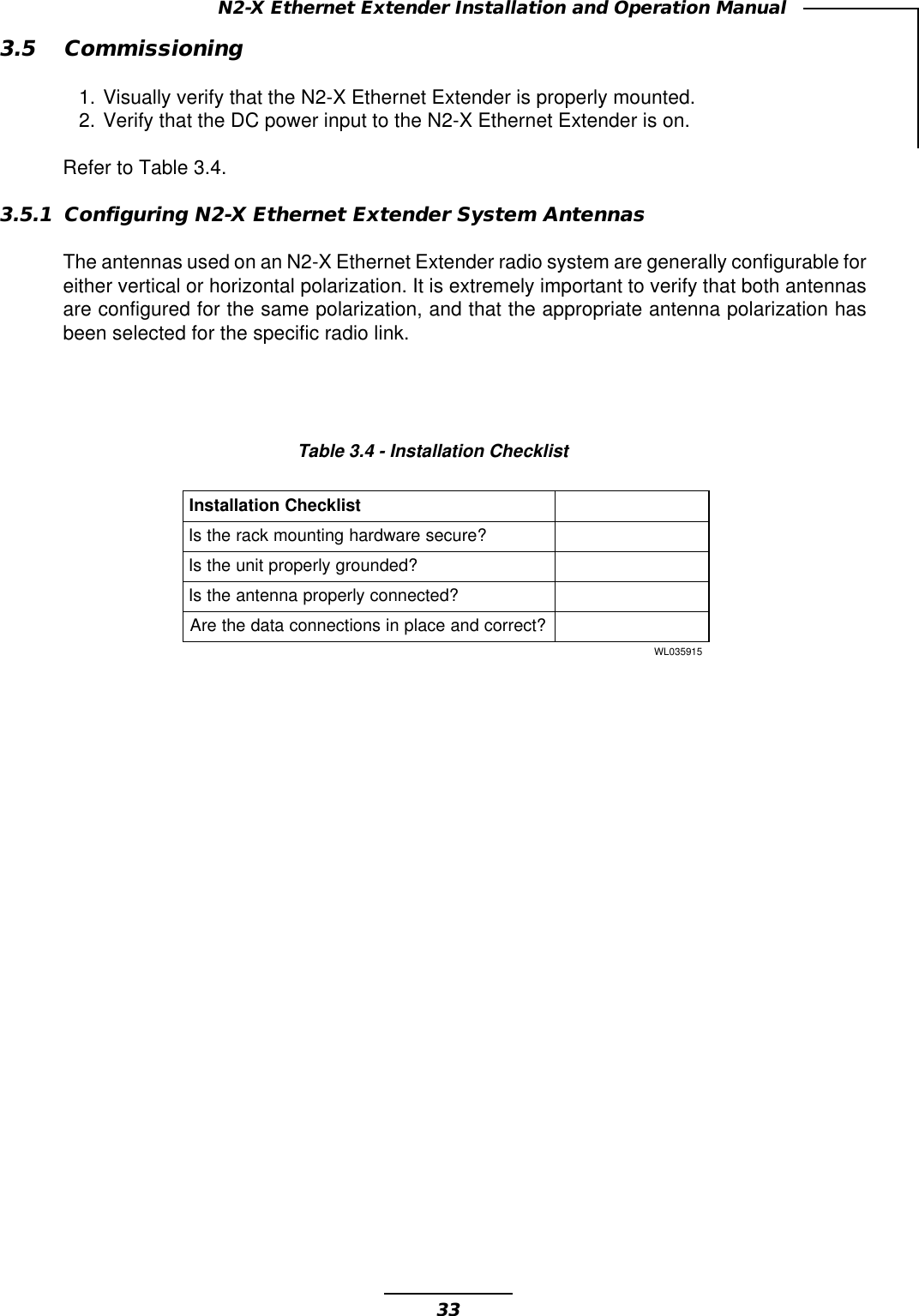 33N2-X Ethernet Extender Installation and Operation Manual3.5 Commissioning1. Visually verify that the N2-X Ethernet Extender is properly mounted.2. Verify that the DC power input to the N2-X Ethernet Extender is on.Refer to Table 3.4.3.5.1 Configuring N2-X Ethernet Extender System AntennasThe antennas used on an N2-X Ethernet Extender radio system are generally configurable foreither vertical or horizontal polarization. It is extremely important to verify that both antennasare configured for the same polarization, and that the appropriate antenna polarization hasbeen selected for the specific radio link.Table 3.4 - Installation ChecklisttsilkcehCnoitallatsnI?eruceserawdrahgnitnuomkcarehtsI?dednuorgylreporptinuehtsI?detcennocylreporpannetnaehtsI?tcerrocdnaecalpnisnoitcennocatadehterA519530LW