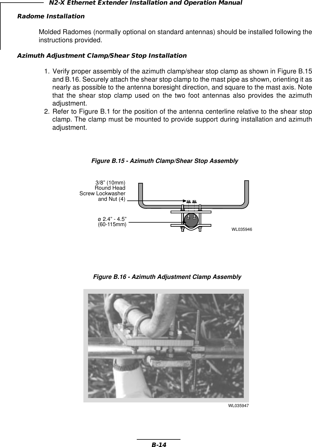 B-14N2-X Ethernet Extender Installation and Operation ManualFigure B.16 - Azimuth Adjustment Clamp AssemblyRadome InstallationMolded Radomes (normally optional on standard antennas) should be installed following theinstructions provided.Azimuth Adjustment Clamp/Shear Stop Installation1. Verify proper assembly of the azimuth clamp/shear stop clamp as shown in Figure B.15and B.16. Securely attach the shear stop clamp to the mast pipe as shown, orienting it asnearly as possible to the antenna boresight direction, and square to the mast axis. Notethat the shear stop clamp used on the two foot antennas also provides the azimuthadjustment.2. Refer to Figure B.1 for the position of the antenna centerline relative to the shear stopclamp. The clamp must be mounted to provide support during installation and azimuthadjustment.Figure B.15 - Azimuth Clamp/Shear Stop Assembly3/8” (10mm)Round HeadScrew Lockwasherand Nut (4)ø 2.4” - 4.5”(60-115mm)WL035946WL035947